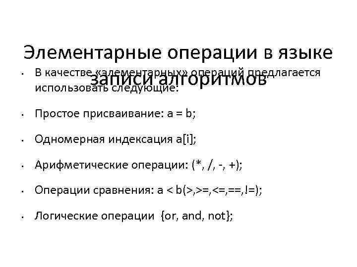 Элементарные операции в языке В качестве «элементарных» операций предлагается записи алгоритмов использовать следующие: •