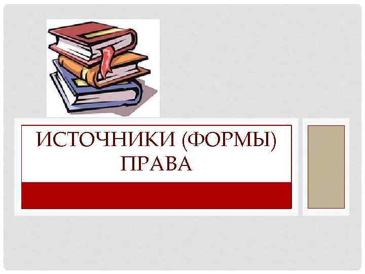 ИСТОЧНИКИ (ФОРМЫ) ПРАВА 