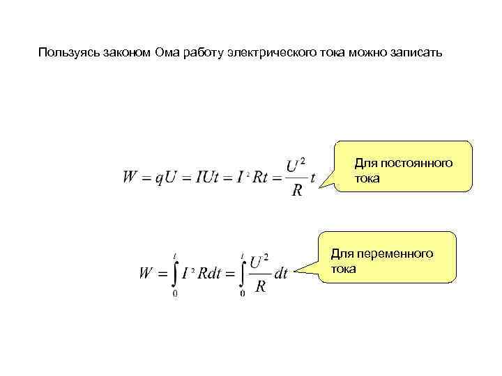 Пользуясь законом Ома работу электрического тока можно записать Для постоянного тока Для переменного тока