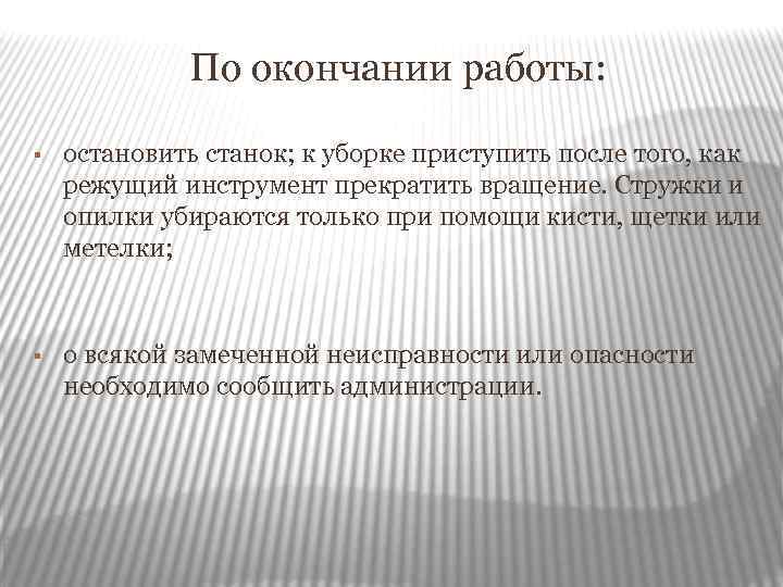 По окончании работы: § остановить станок; к уборке приступить после того, как режущий инструмент