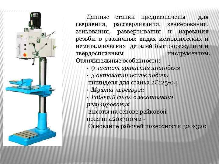 Данные станки предназначены для сверления, рассверливания, зенкерования, зенкования, развертывания и нарезания резьбы в различных