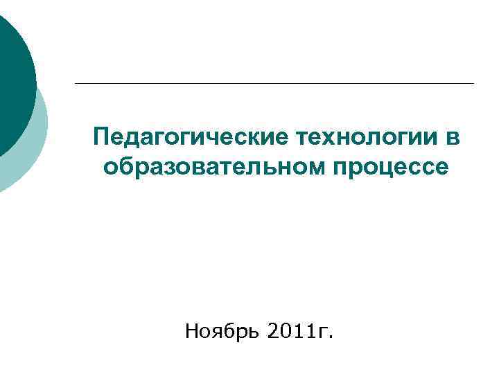 Педагогические технологии в образовательном процессе Ноябрь 2011 г. 