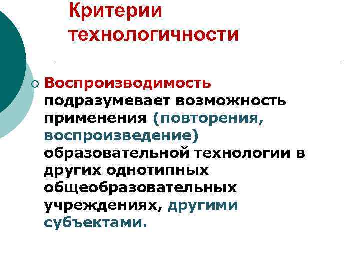 Критерии технологичности ¡ Воспроизводимость подразумевает возможность применения (повторения, воспроизведение) образовательной технологии в других однотипных