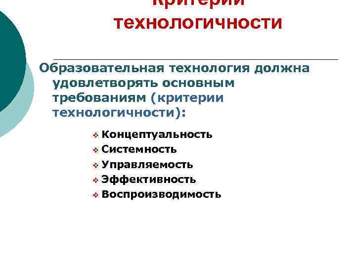 Критерии технологичности Образовательная технология должна удовлетворять основным требованиям (критерии технологичности): v Концептуальность v Системность