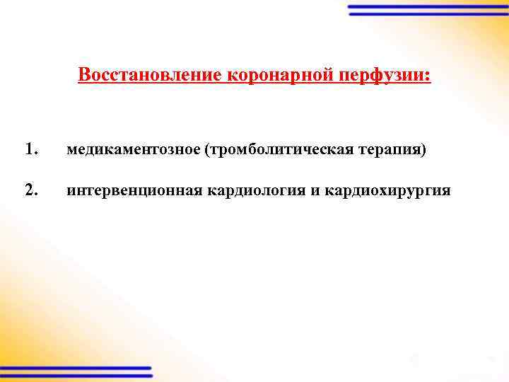 Восстановление коронарной перфузии: 1. медикаментозное (тромболитическая терапия) 2. интервенционная кардиология и кардиохирургия 
