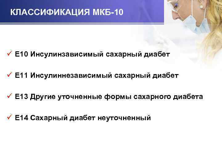 КЛАССИФИКАЦИЯ МКБ-10 ü E 10 Инсулинзависимый сахарный диабет ü E 11 Инсулиннезависимый сахарный диабет