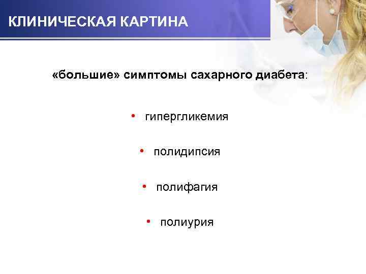 КЛИНИЧЕСКАЯ КАРТИНА «большие» симптомы сахарного диабета: • гипергликемия • полидипсия • полифагия • полиурия