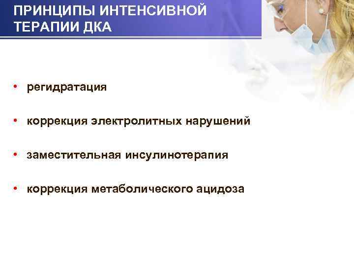 ПРИНЦИПЫ ИНТЕНСИВНОЙ ТЕРАПИИ ДКА • регидратация • коррекция электролитных нарушений • заместительная инсулинотерапия •