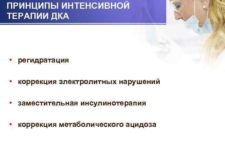 ПРИНЦИПЫ ИНТЕНСИВНОЙ ТЕРАПИИ ДКА • регидратация • коррекция электролитных нарушений • заместительная инсулинотерапия •