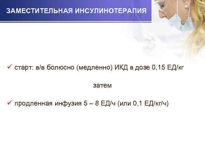 ЗАМЕСТИТЕЛЬНАЯ ИНСУЛИНОТЕРАПИЯ ü старт: в/в болюсно (медленно) ИКД в дозе 0, 15 ЕД/кг затем