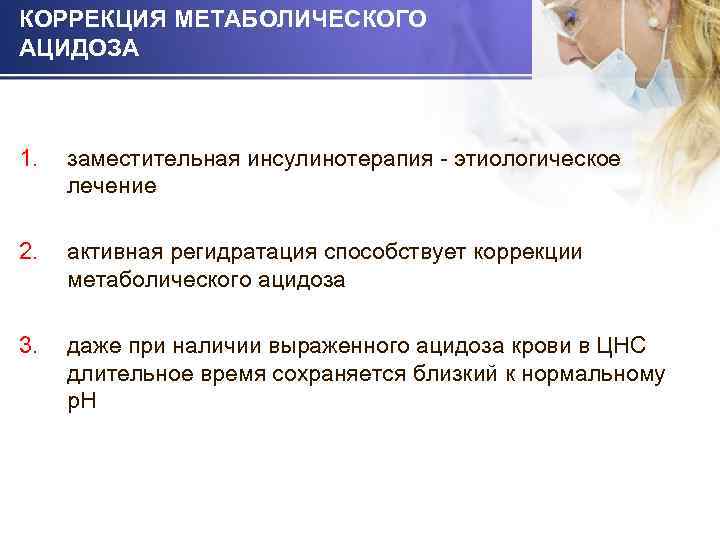 КОРРЕКЦИЯ МЕТАБОЛИЧЕСКОГО АЦИДОЗА 1. заместительная инсулинотерапия - этиологическое лечение 2. активная регидратация способствует коррекции