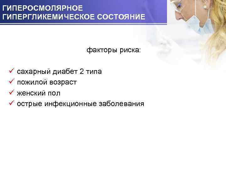 ГИПЕРОСМОЛЯРНОЕ ГИПЕРГЛИКЕМИЧЕСКОЕ СОСТОЯНИЕ факторы риска: ü ü сахарный диабет 2 типа пожилой возраст женский