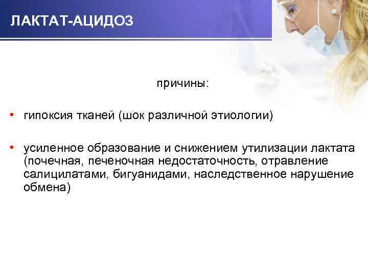 ЛАКТАТ-АЦИДОЗ причины: • гипоксия тканей (шок различной этиологии) • усиленное образование и снижением утилизации