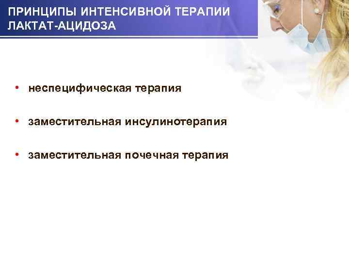 ПРИНЦИПЫ ИНТЕНСИВНОЙ ТЕРАПИИ ЛАКТАТ-АЦИДОЗА • неспецифическая терапия • заместительная инсулинотерапия • заместительная почечная терапия