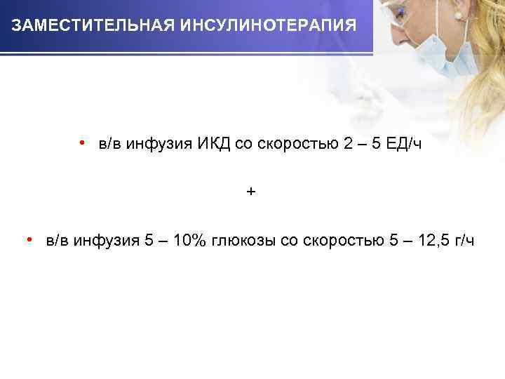 ЗАМЕСТИТЕЛЬНАЯ ИНСУЛИНОТЕРАПИЯ • в/в инфузия ИКД со скоростью 2 – 5 ЕД/ч + •