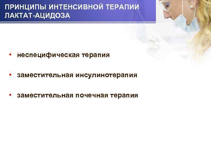 ПРИНЦИПЫ ИНТЕНСИВНОЙ ТЕРАПИИ ЛАКТАТ-АЦИДОЗА • неспецифическая терапия • заместительная инсулинотерапия • заместительная почечная терапия