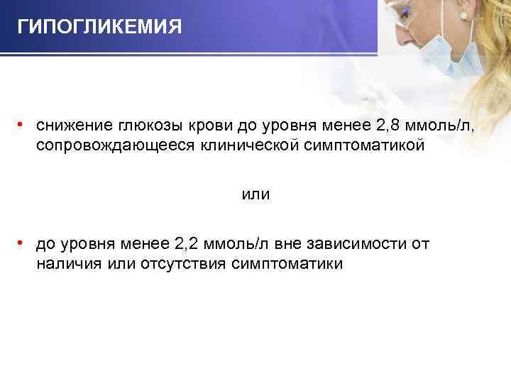 ГИПОГЛИКЕМИЯ • снижение глюкозы крови до уровня менее 2, 8 ммоль/л, сопровождающееся клинической симптоматикой