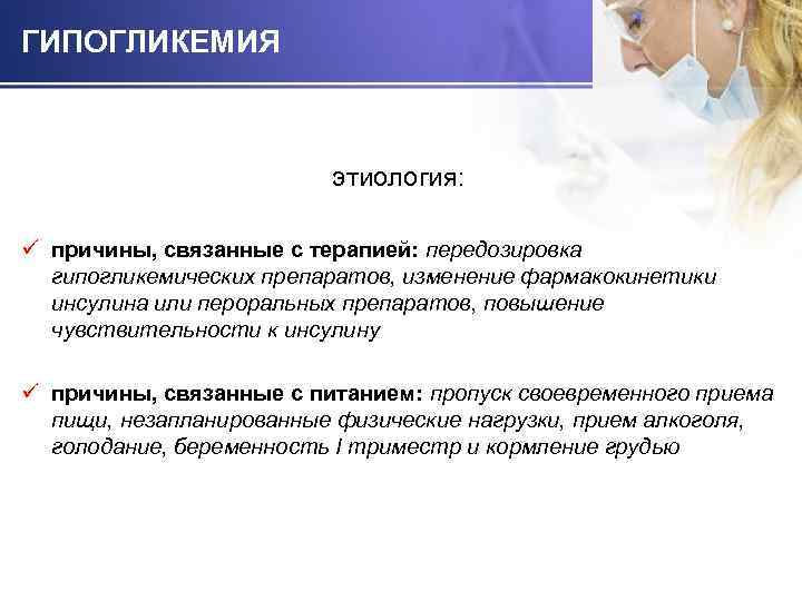 ГИПОГЛИКЕМИЯ этиология: ü причины, связанные с терапией: передозировка гипогликемических препаратов, изменение фармакокинетики инсулина или