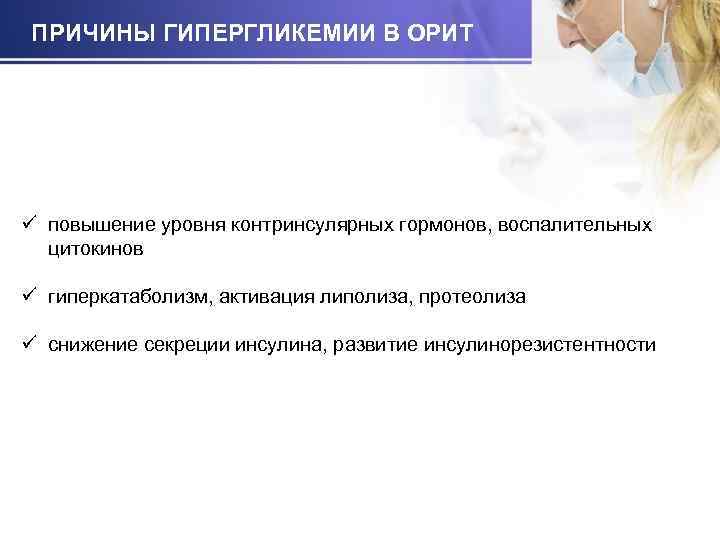 ПРИЧИНЫ ГИПЕРГЛИКЕМИИ В ОРИТ ü повышение уровня контринсулярных гормонов, воспалительных цитокинов ü гиперкатаболизм, активация