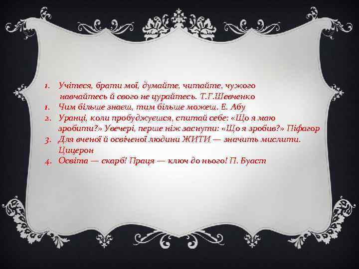 1. Учітеся, брати мої, думайте, читайте, чужого навчайтесь й свого не цурайтесь. Т. Г.