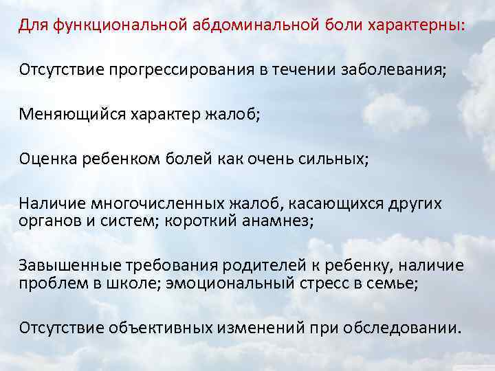 Для функциональной абдоминальной боли характерны: Отсутствие прогрессирования в течении заболевания; Меняющийся характер жалоб; Оценка