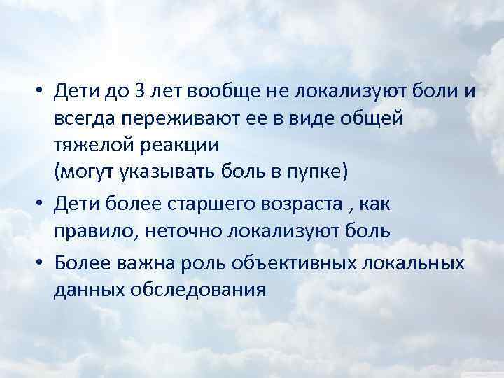  • Дети до 3 лет вообще не локализуют боли и всегда переживают ее