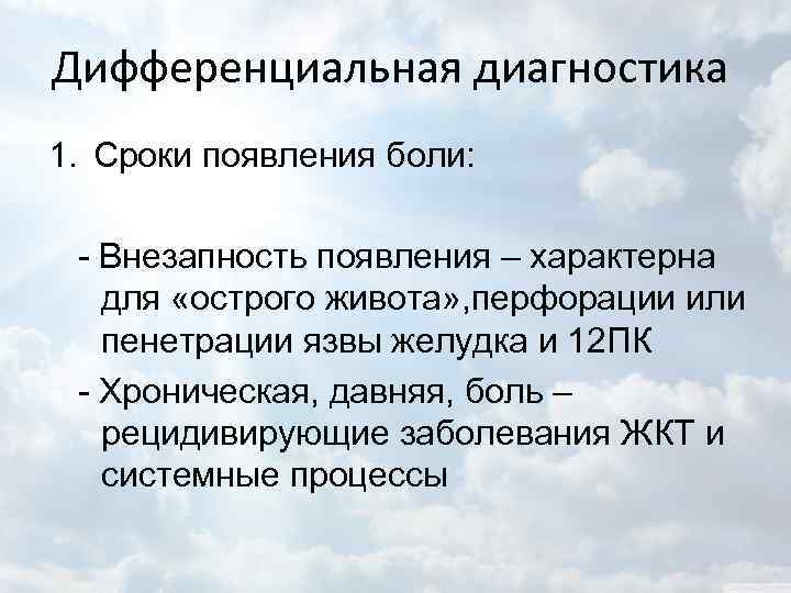 Дифференциальная диагностика 1. Сроки появления боли: - Внезапность появления – характерна для «острого живота»