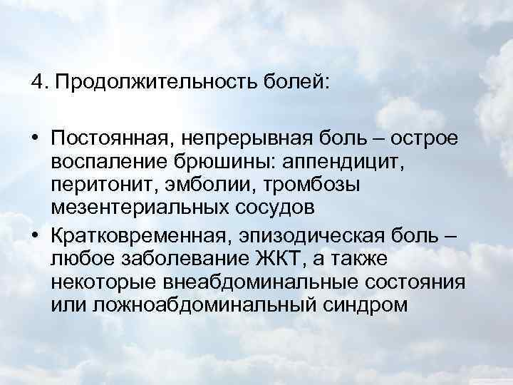 4. Продолжительность болей: • Постоянная, непрерывная боль – острое воспаление брюшины: аппендицит, перитонит, эмболии,