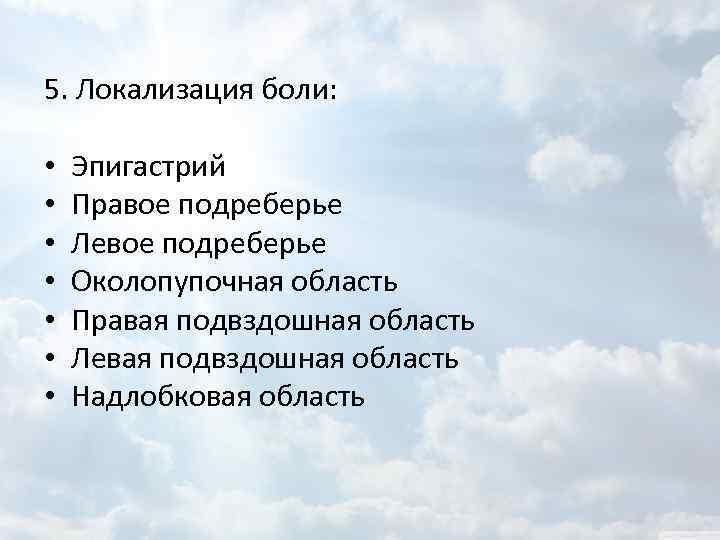 5. Локализация боли: • • Эпигастрий Правое подреберье Левое подреберье Околопупочная область Правая подвздошная