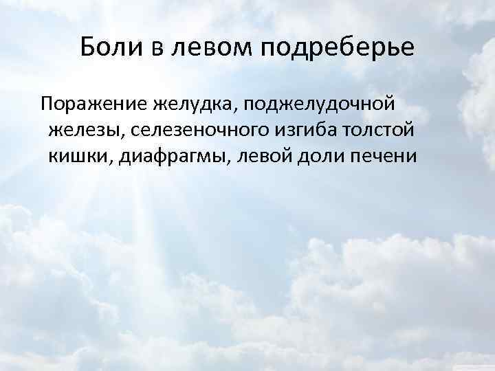Боли в левом подреберье Поражение желудка, поджелудочной железы, селезеночного изгиба толстой кишки, диафрагмы, левой