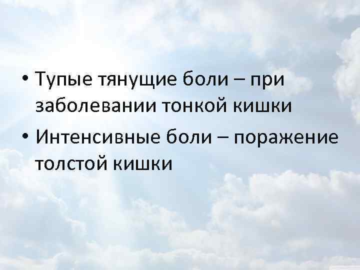  • Тупые тянущие боли – при заболевании тонкой кишки • Интенсивные боли –