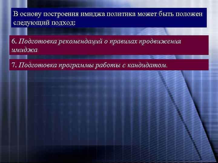 В основу построения имиджа политика может быть положен следующий подход: 6. Подготовка рекомендаций о