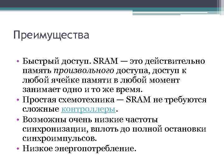 Преимущества • Быстрый доступ. SRAM — это действительно память произвольного доступа, доступ к любой