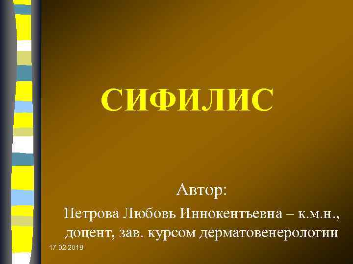 СИФИЛИС Автор: Петрова Любовь Иннокентьевна – к. м. н. , доцент, зав. курсом дерматовенерологии