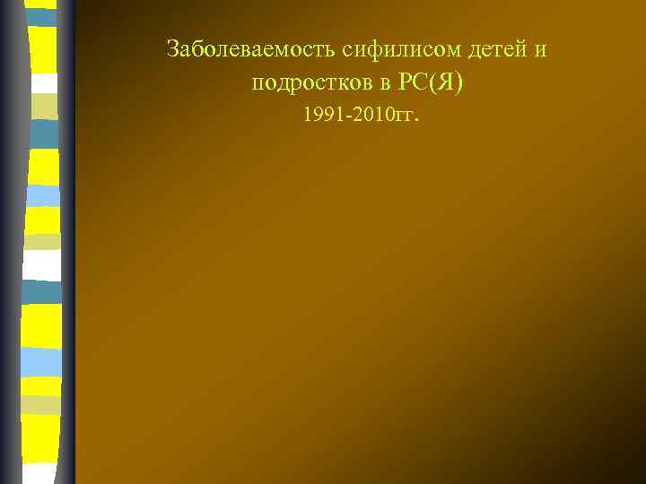 Заболеваемость сифилисом детей и подростков в РС(Я) 1991 -2010 гг. 