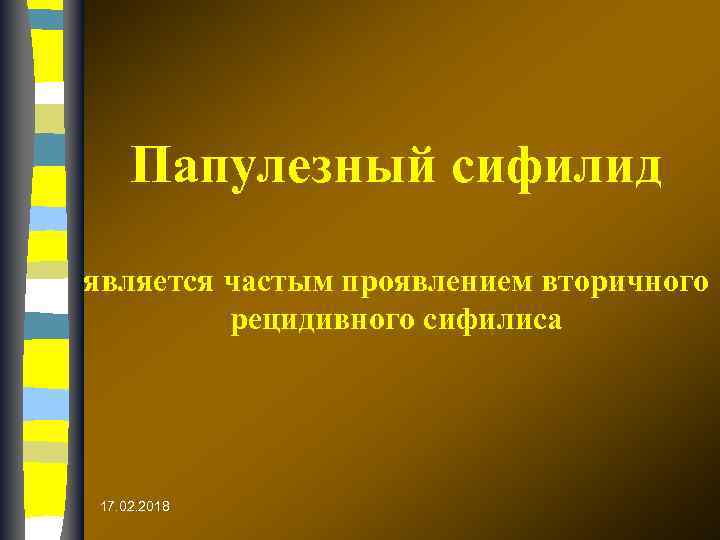 Папулезный сифилид является частым проявлением вторичного рецидивного сифилиса 17. 02. 2018 