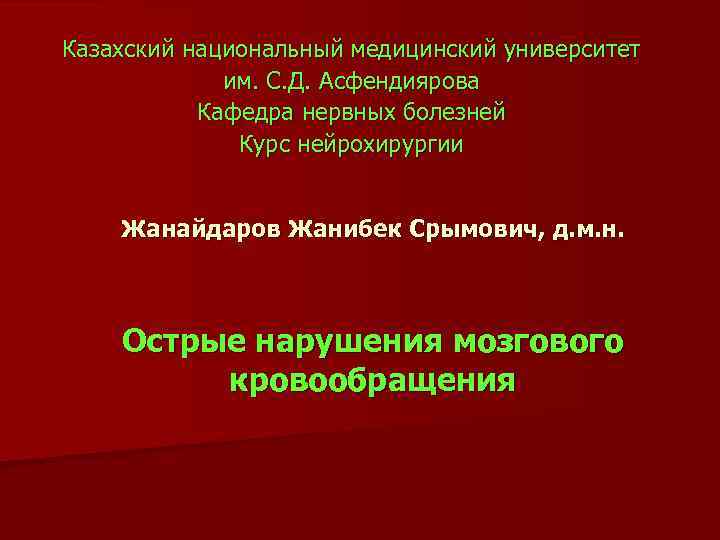 Казахский национальный медицинский университет им. С. Д. Асфендиярова Кафедра нервных болезней Курс нейрохирургии Жанайдаров