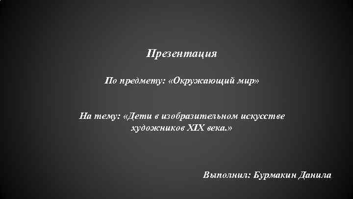 Презентация По предмету: «Окружающий мир» На тему: «Дети в изобразительном искусстве художников XIX века.
