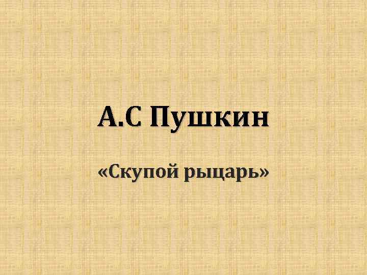 А. С Пушкин «Скупой рыцарь» 