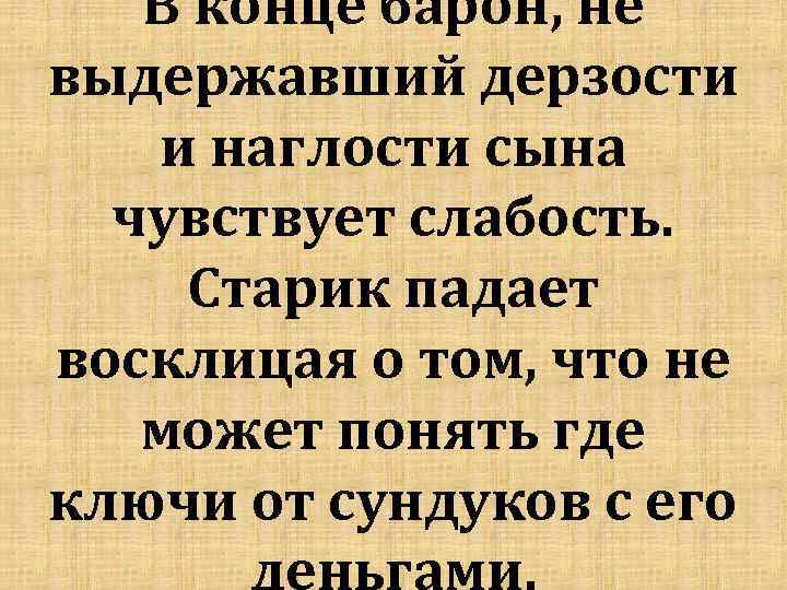 В конце барон, не выдержавший дерзости и наглости сына чувствует слабость. Старик падает восклицая