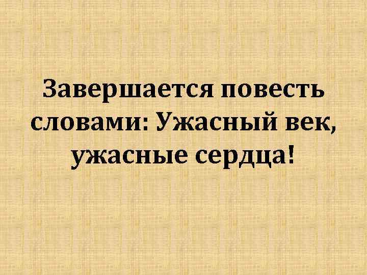 Завершается повесть словами: Ужасный век, ужасные сердца! 