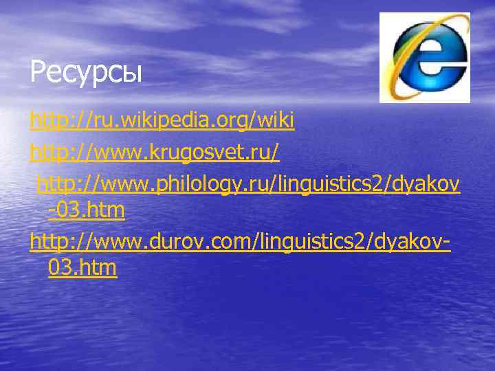 Ресурсы http: //ru. wikipedia. org/wiki http: //www. krugosvet. ru/ http: //www. philology. ru/linguistics 2/dyakov