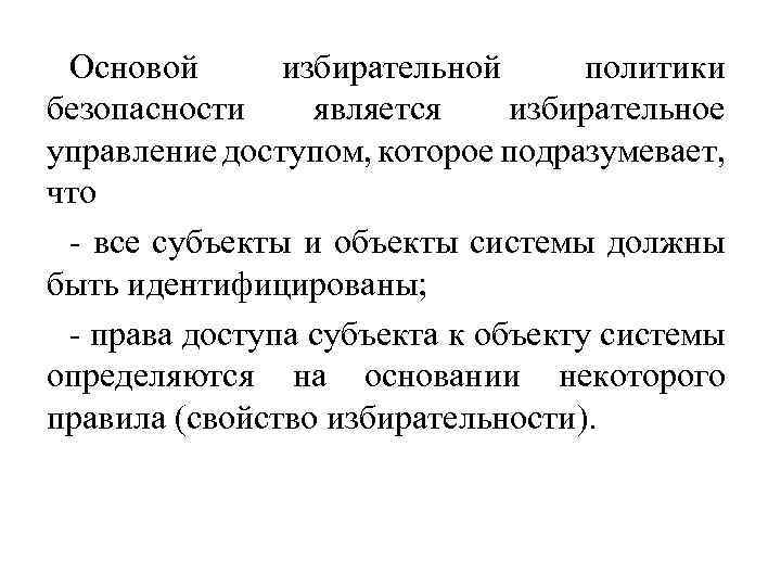 Основой избирательной политики безопасности является избирательное управление доступом, которое подразумевает, что все субъекты и