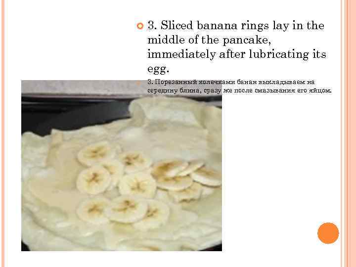  3. Sliced banana rings lay in the middle of the pancake, immediately after