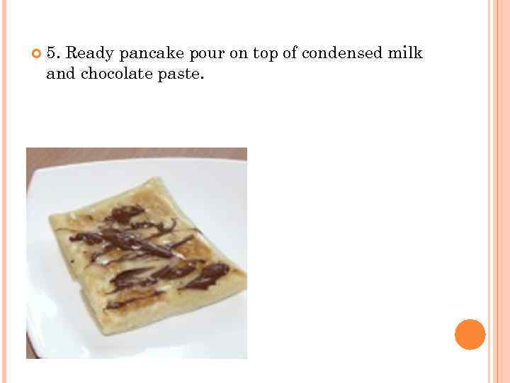  5. Ready pancake pour on top of condensed milk and chocolate paste. 