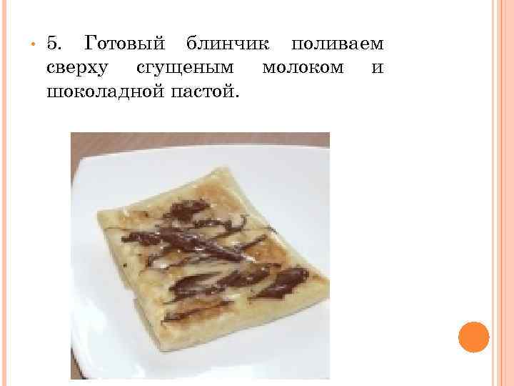  • 5. Готовый блинчик поливаем сверху сгущеным молоком и шоколадной пастой. 