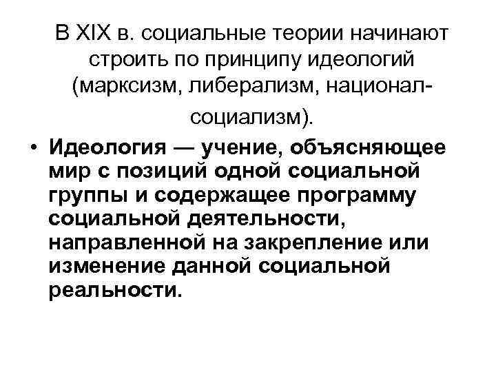 В XIX в. социальные теории начинают строить по принципу идеологий (марксизм, либерализм, националсоциализм). •