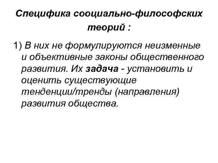 Специфика сооциально-философских теорий : 1) В них не формулируются неизменные и объективные законы общественного