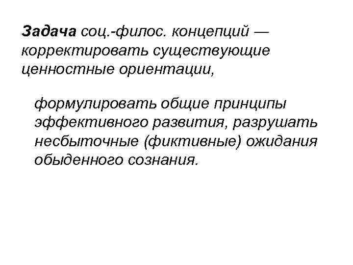 Задача соц. -филос. концепций ― корректировать существующие ценностные ориентации, формулировать общие принципы эффективного развития,