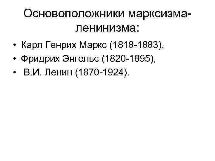 Основоположники марксизмаленинизма: • Карл Генрих Маркс (1818 -1883), • Фридрих Энгельс (1820 -1895), •